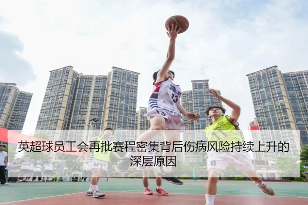 英超球员工会再批赛程密集背后伤病风险持续上升的深层原因