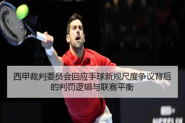西甲裁判委员会回应手球新规尺度争议背后的判罚逻辑与联赛平衡