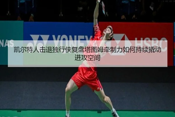 凯尔特人击退独行侠复盘塔图姆牵制力如何持续撬动进攻空间