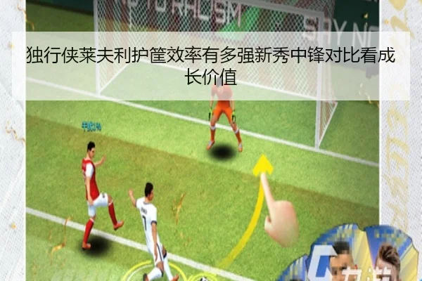 独行侠莱夫利护筐效率有多强新秀中锋对比看成长价值