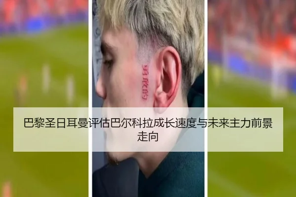 巴黎圣日耳曼评估巴尔科拉成长速度与未来主力前景走向