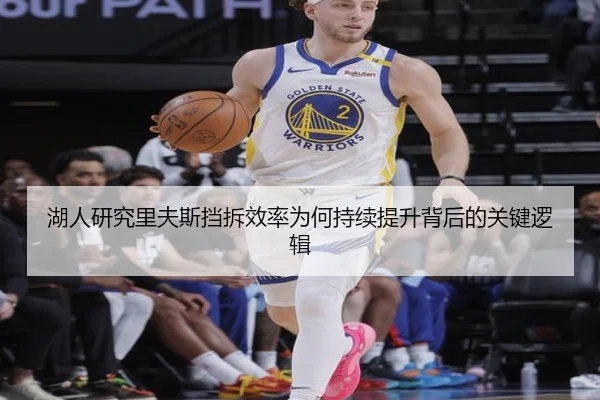 湖人研究里夫斯挡拆效率为何持续提升背后的关键逻辑