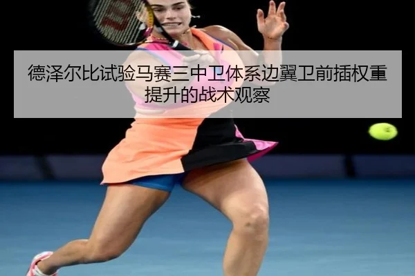 德泽尔比试验马赛三中卫体系边翼卫前插权重提升的战术观察