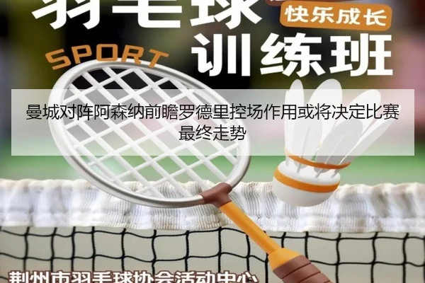 曼城对阵阿森纳前瞻罗德里控场作用或将决定比赛最终走势