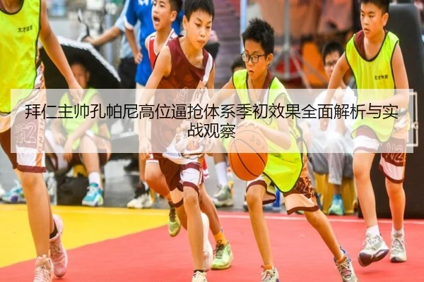拜仁主帅孔帕尼高位逼抢体系季初效果全面解析与实战观察