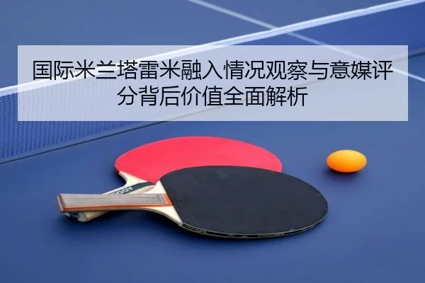 国际米兰塔雷米融入情况观察与意媒评分背后价值全面解析