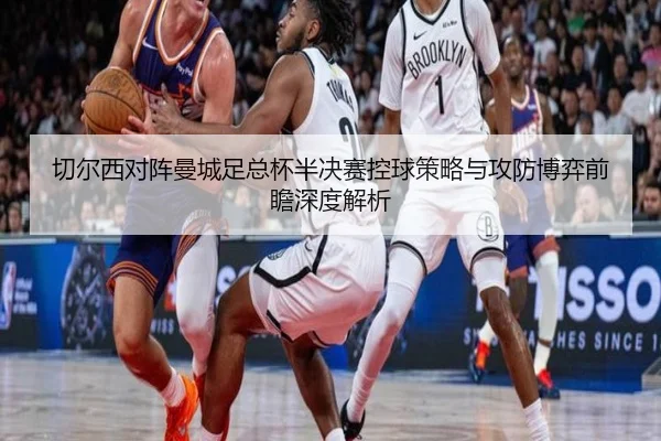 切尔西对阵曼城足总杯半决赛控球策略与攻防博弈前瞻深度解析