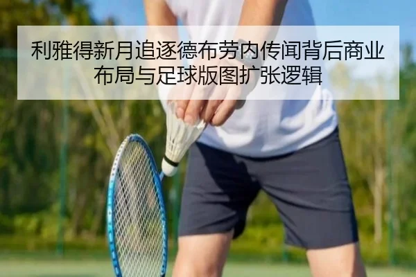 利雅得新月追逐德布劳内传闻背后商业布局与足球版图扩张逻辑