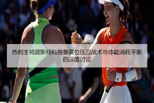 热刺主帅波斯特科格鲁高位压迫战术与体能消耗平衡的深度讨论