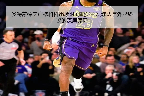 多特蒙德关注穆科科出场时间减少引发球队与外界热议的深层原因