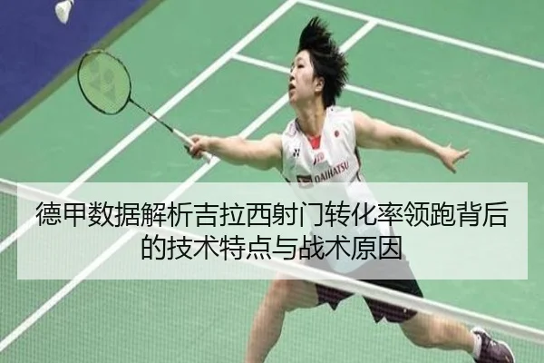 德甲数据解析吉拉西射门转化率领跑背后的技术特点与战术原因