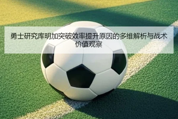 勇士研究库明加突破效率提升原因的多维解析与战术价值观察