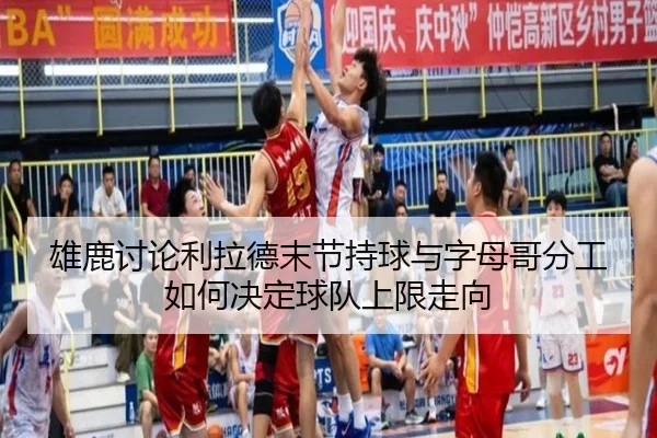 雄鹿讨论利拉德末节持球与字母哥分工如何决定球队上限走向