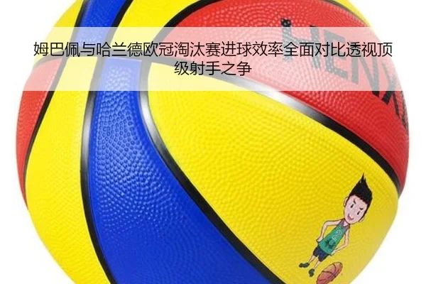姆巴佩与哈兰德欧冠淘汰赛进球效率全面对比透视顶级射手之争