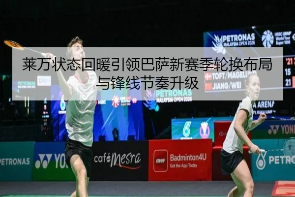 莱万状态回暖引领巴萨新赛季轮换布局与锋线节奏升级