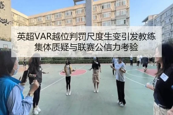 英超VAR越位判罚尺度生变引发教练集体质疑与联赛公信力考验