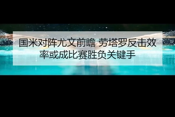 国米对阵尤文前瞻 劳塔罗反击效率或成比赛胜负关键手